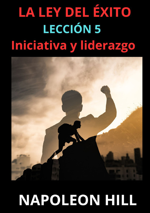La ley del éxito. Lección 5. Iniciativa y liderazgo