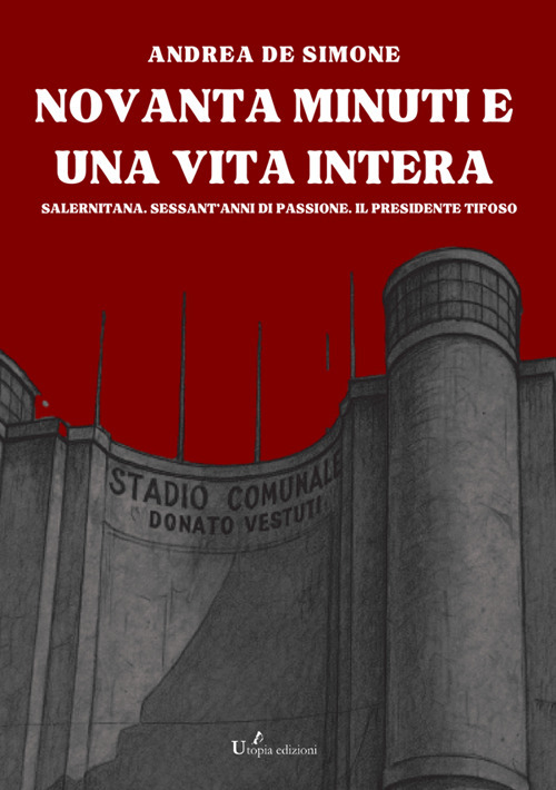 Novanta minuti e una vita intera. Salernitana. Sessant'anni di passione. Il presidente tifoso