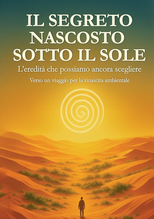 Il segreto nascosto sotto il Sole. L'eredità che possiamo ancora scegliere: un viaggio per la rinascita ambientale