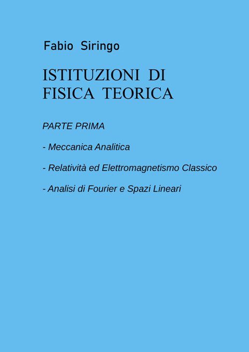 Istituzioni di fisica teorica. Vol. 1: Meccanica analitica, relatività ed elettromagnetismo classico, analisi di fourier e spazi lineari