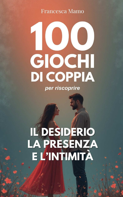 100 giochi di coppia per riscoprire il desiderio, la presenza e l'intimità