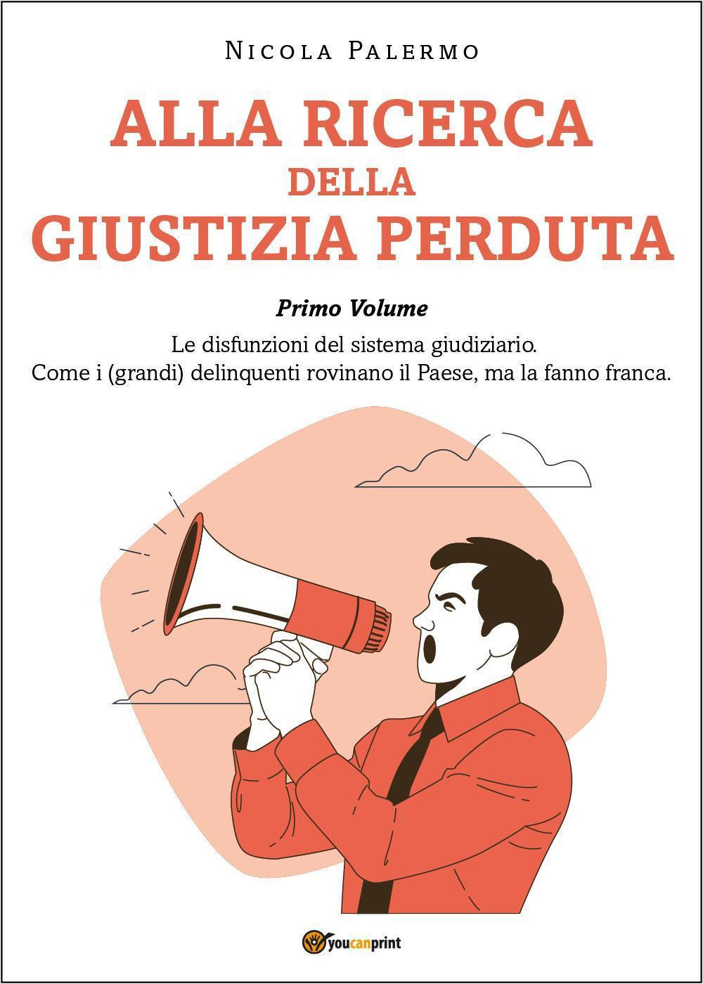 Alla ricerca della giustizia perduta. Vol. 1: Le disfunzioni del sistema giudiziario. Come i (grandi) delinquenti rovinano il Paese, ma la fanno franca