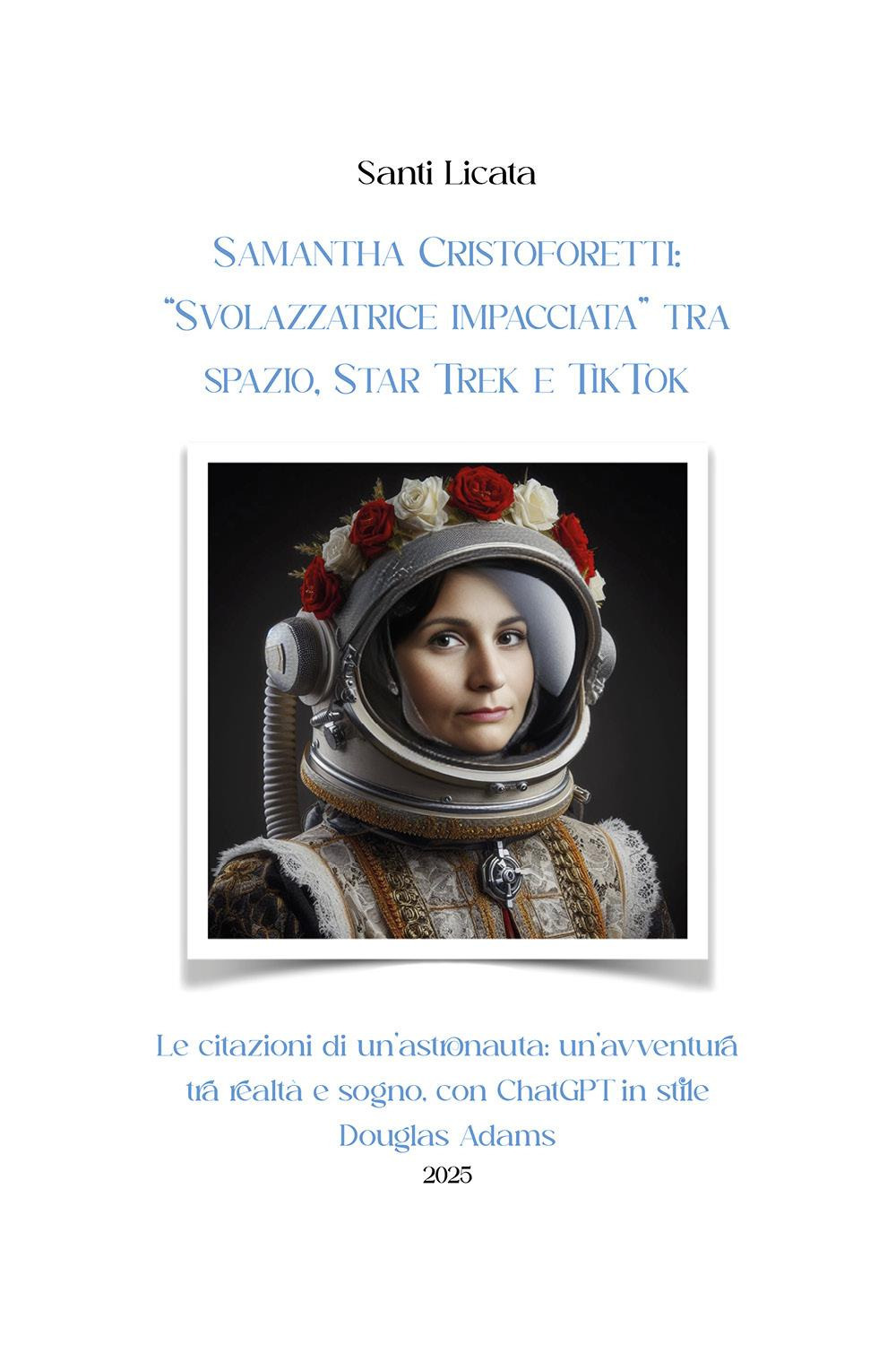 Samantha Cristoforetti: «Svolazzatrice impacciata» tra spazio, Star Trek e TikTok. Le citazioni di un'astronauta: un'avventura tra realtà e sogno, con ChatGPT in stile Douglas Adams