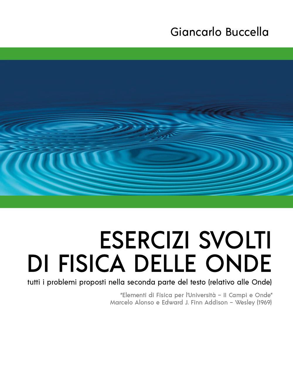 Esercizi svolti di Fisica delle Onde tutti i problemi proposti nella seconda parte del testo (relativo alle Onde) "Elementi di Fisica per l'Università - II Campi e Onde" Marcelo Alonso e Edward J. Fi...