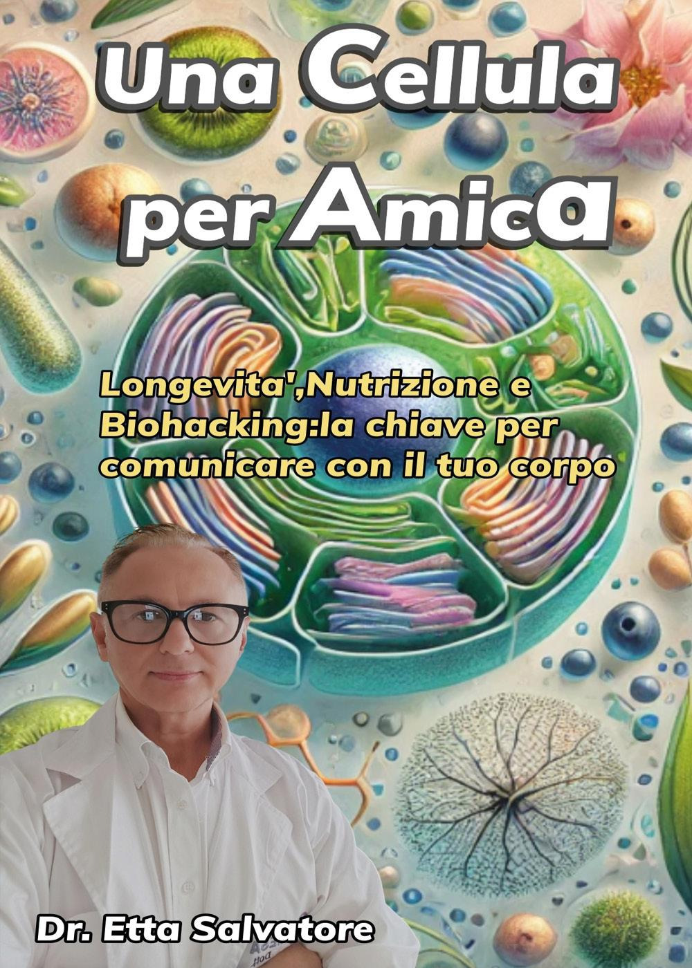 Una cellula per amica. Longevità, nutrizione e biohacking: la chiave per comunicare con il tuo corpo