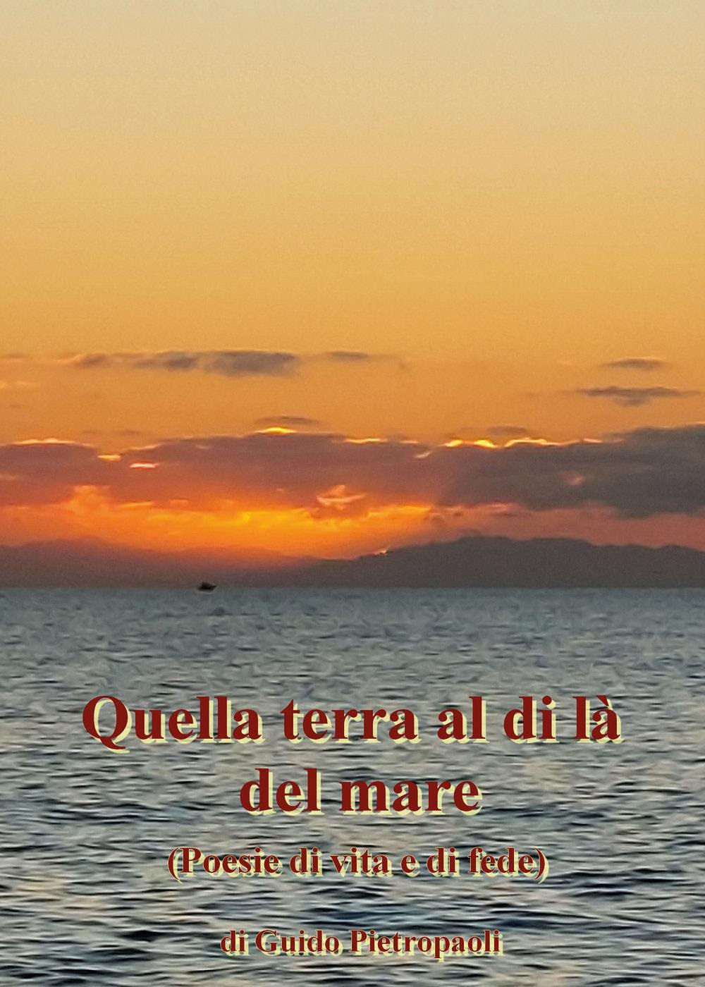 Quella terra al di là del mare (poesie di vita e di fede)