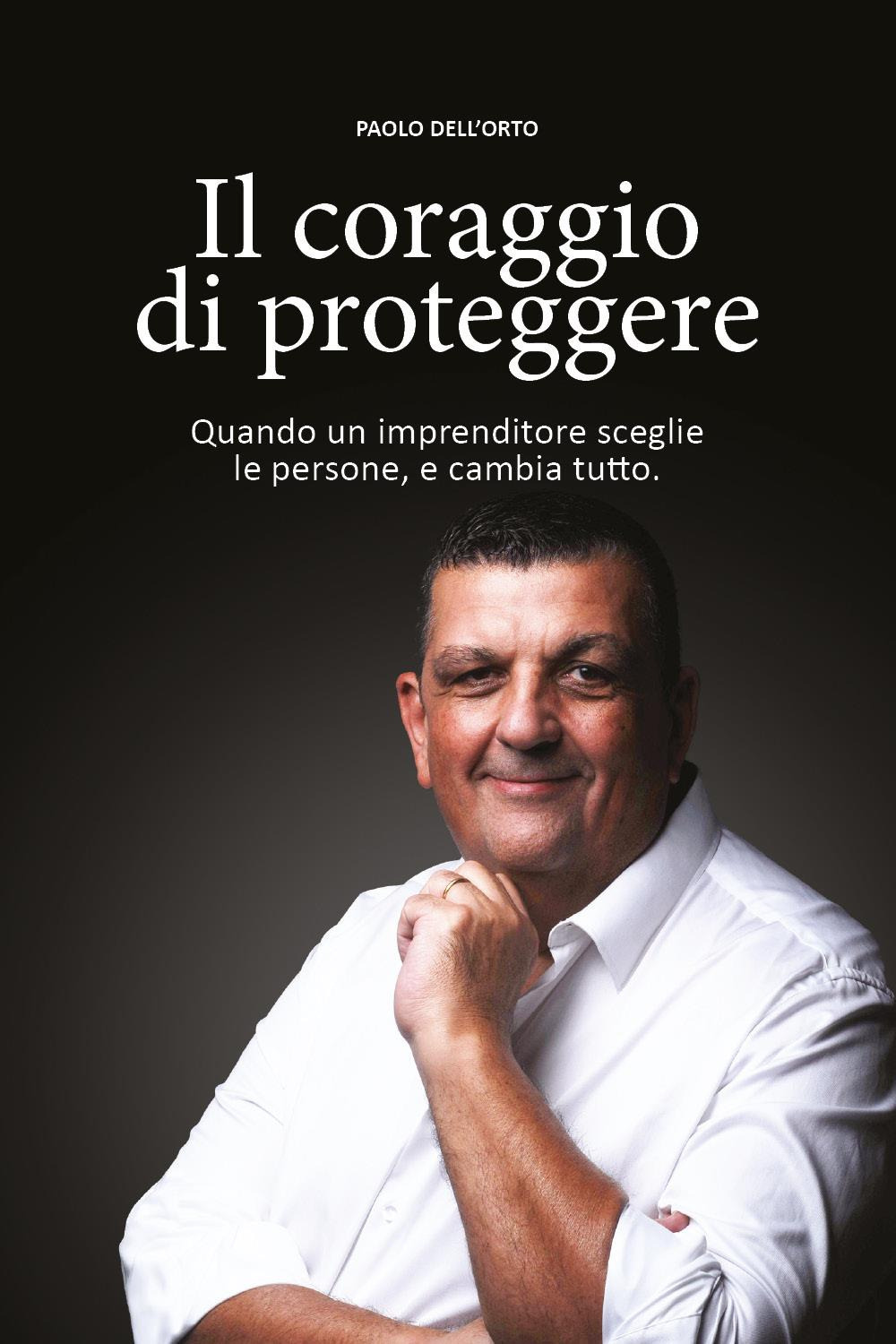 Il coraggio di proteggere. Quando un imprenditore sceglie le persone, e cambia tutto