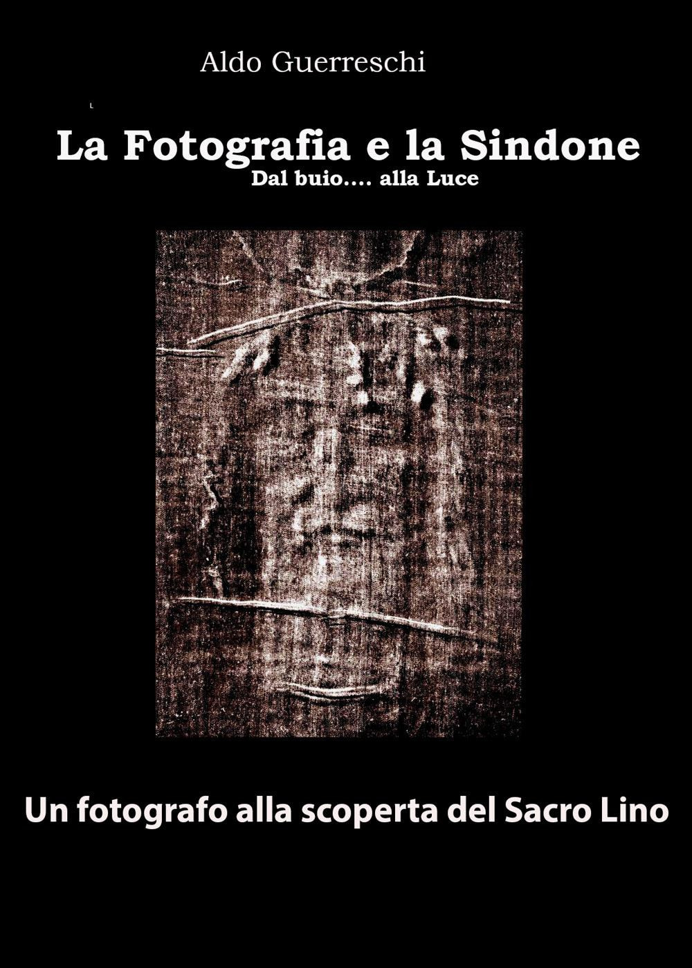 La fotografia e la Sindone. Dal buio... alla luce. Un fotografo alla scoperta del Sacro Lino