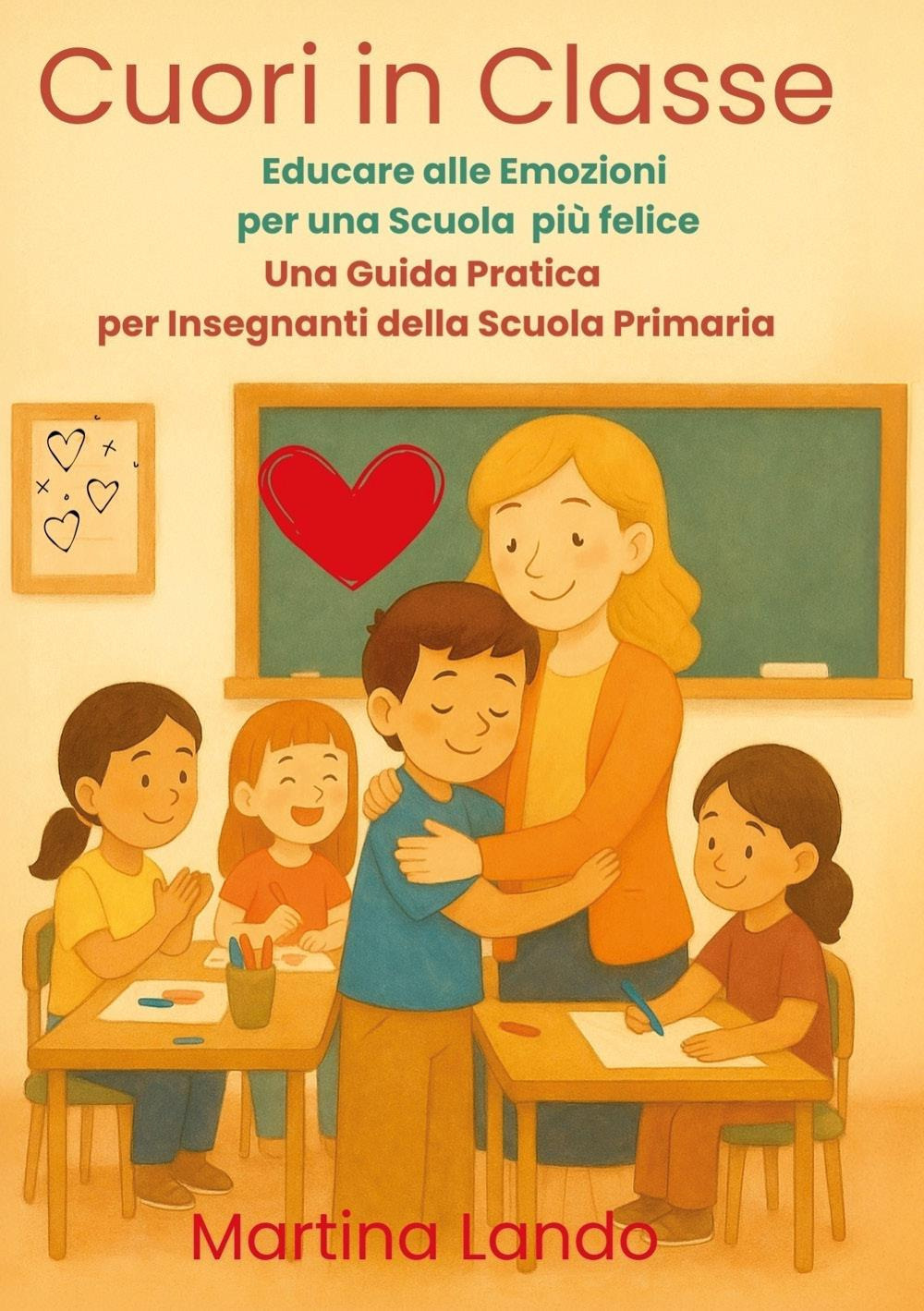 Cuori in classe. Educare alle emozioni per una scuola più felice. Una guida pratica per insegnanti della scuola primaria