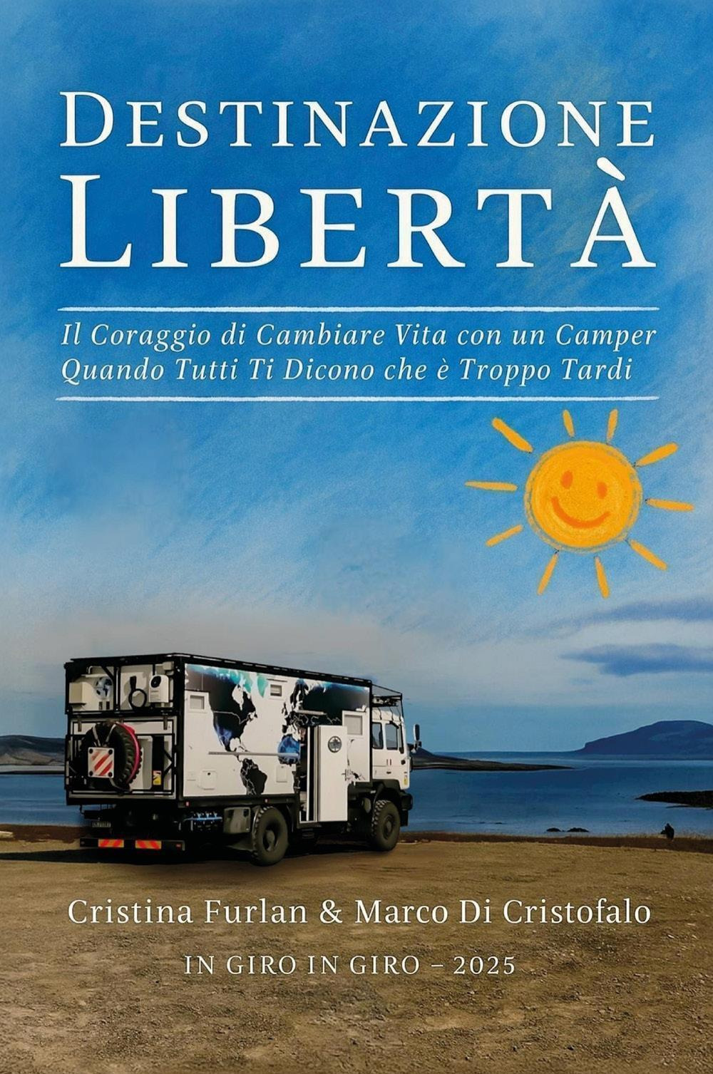 Destinazione libertà. Il coraggio di cambiare vita con un camper quando tutti ti dicono che è troppo tardi