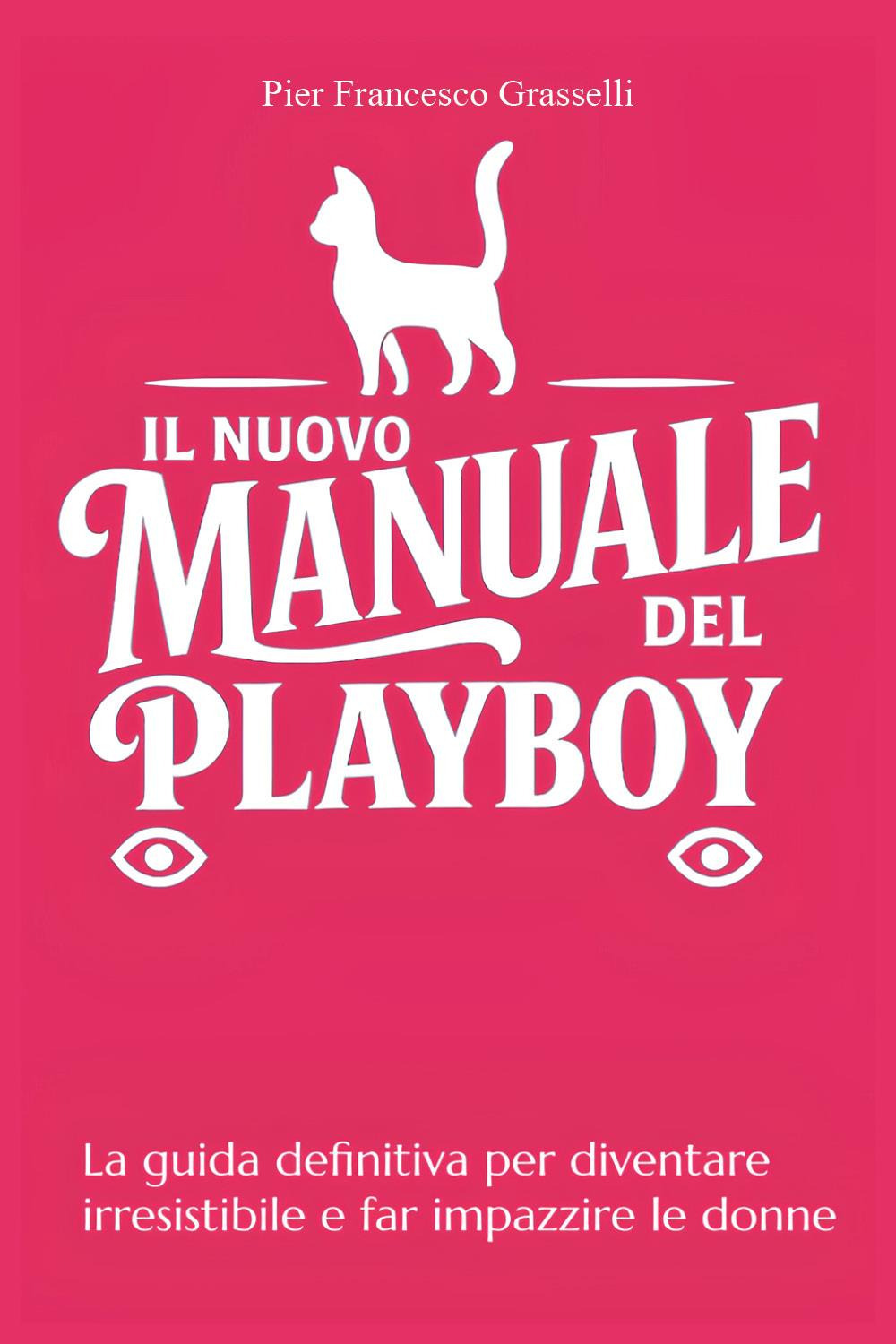 Il nuovo manuale del playboy. La guida definitiva per diventare irresistibile e far impazzire le donne