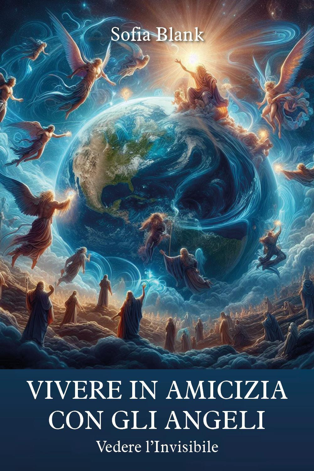 Vivere in amicizia con gli Angeli. Vedere l'invisibile