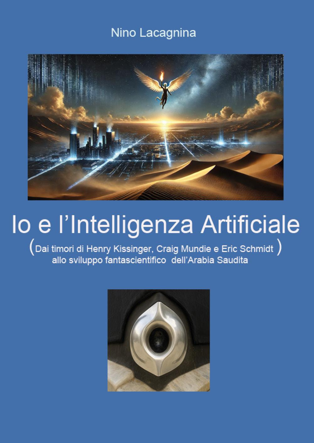 Io e l'Intelligenza Artificiale. Dai timori di Henry Kissinger, Craig Mundie e Eric Schmidt allo sviluppo fantascientifico dell'Arabia Saudita