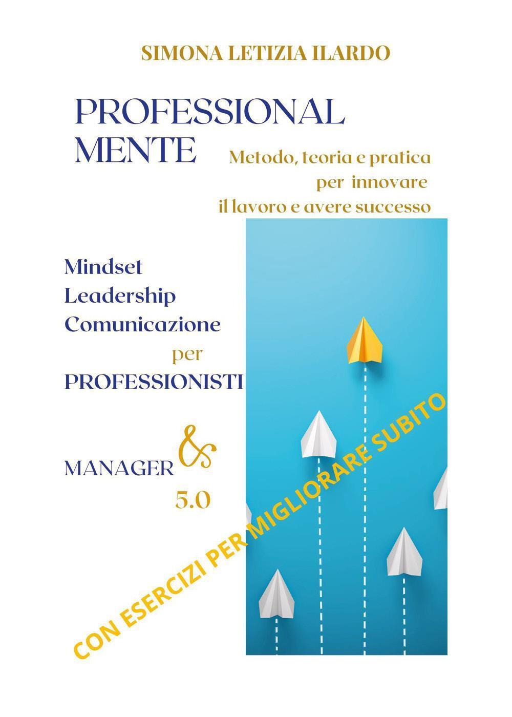 Professional-Mente: metodo, teoria e pratica per innovare il lavoro e avere successo. Mindset, leadership, comunicazione per professionisti e manager 5.0