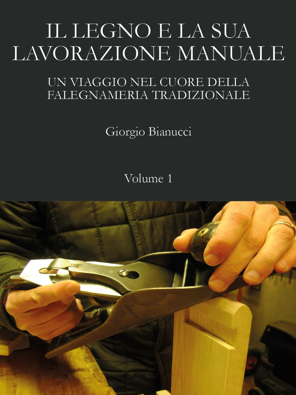 Il legno e la sua lavorazione manuale. Un viaggio nel cuore della falegnameria tradizionale. Vol. 1