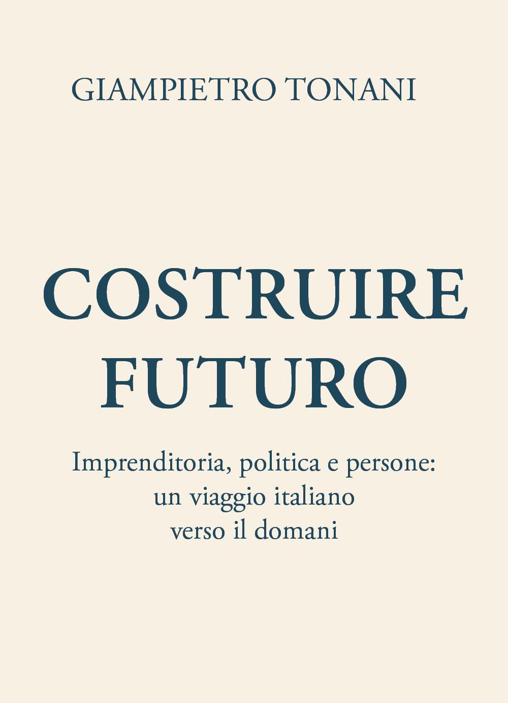 Costruire futuro. Imprenditoria, politica e persone: un viaggio italiano verso il domani