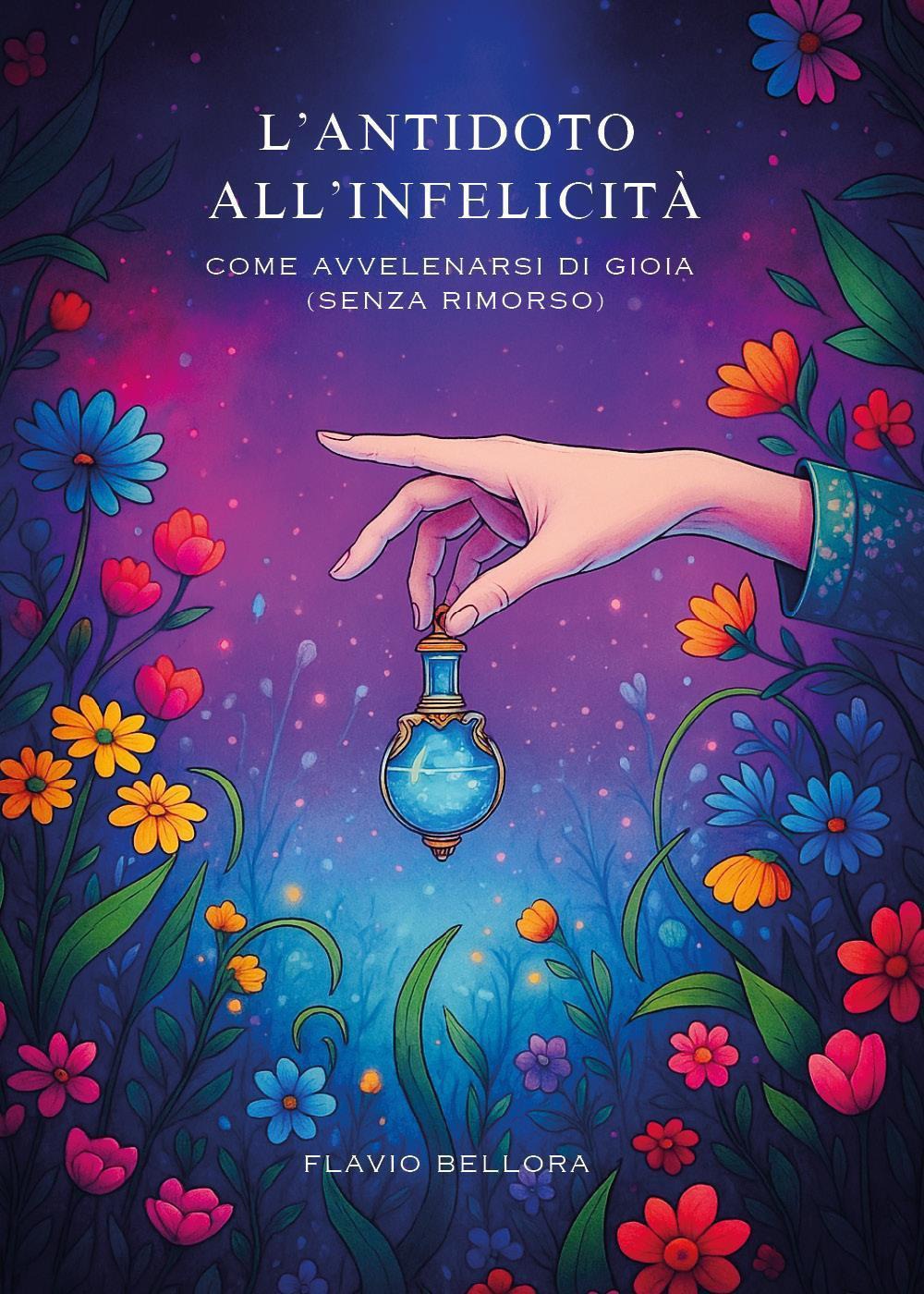 L'antitodo all'infelicità. Come avvelenarsi di gioia (senza rimorso)