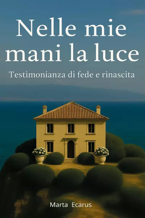 Nelle mie mani la luce. Testimonianza di fede e rinascita