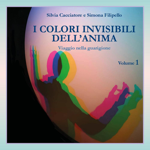 I colori invisibili dell'anima. Viaggio nella guarigione. Vol. 1