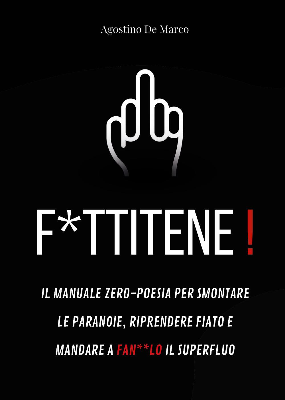F*ttitene! Il manuale zero-poesia per smontare le paranoie, riprendere fiato e mandare a fan**lo il superfluo