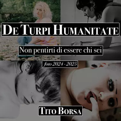 De turpi humanitate. Non pentirti di essere chi sei. Foto 2024-2025