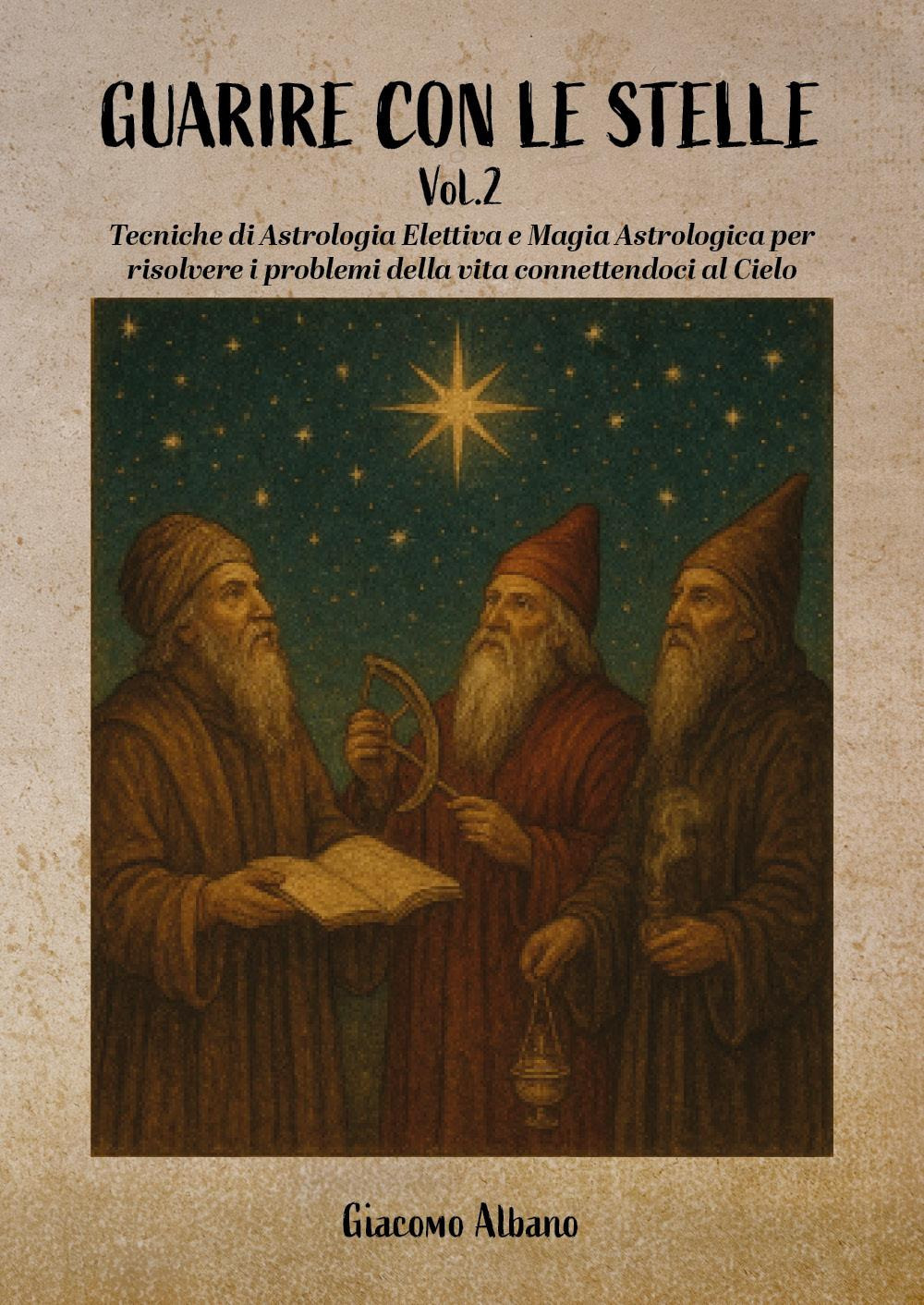 Guarire con le stelle. Vol. 2: Tecniche di astrologia elettiva e magia astrologica per risolvere i problemi della vita connettendoci al cielo
