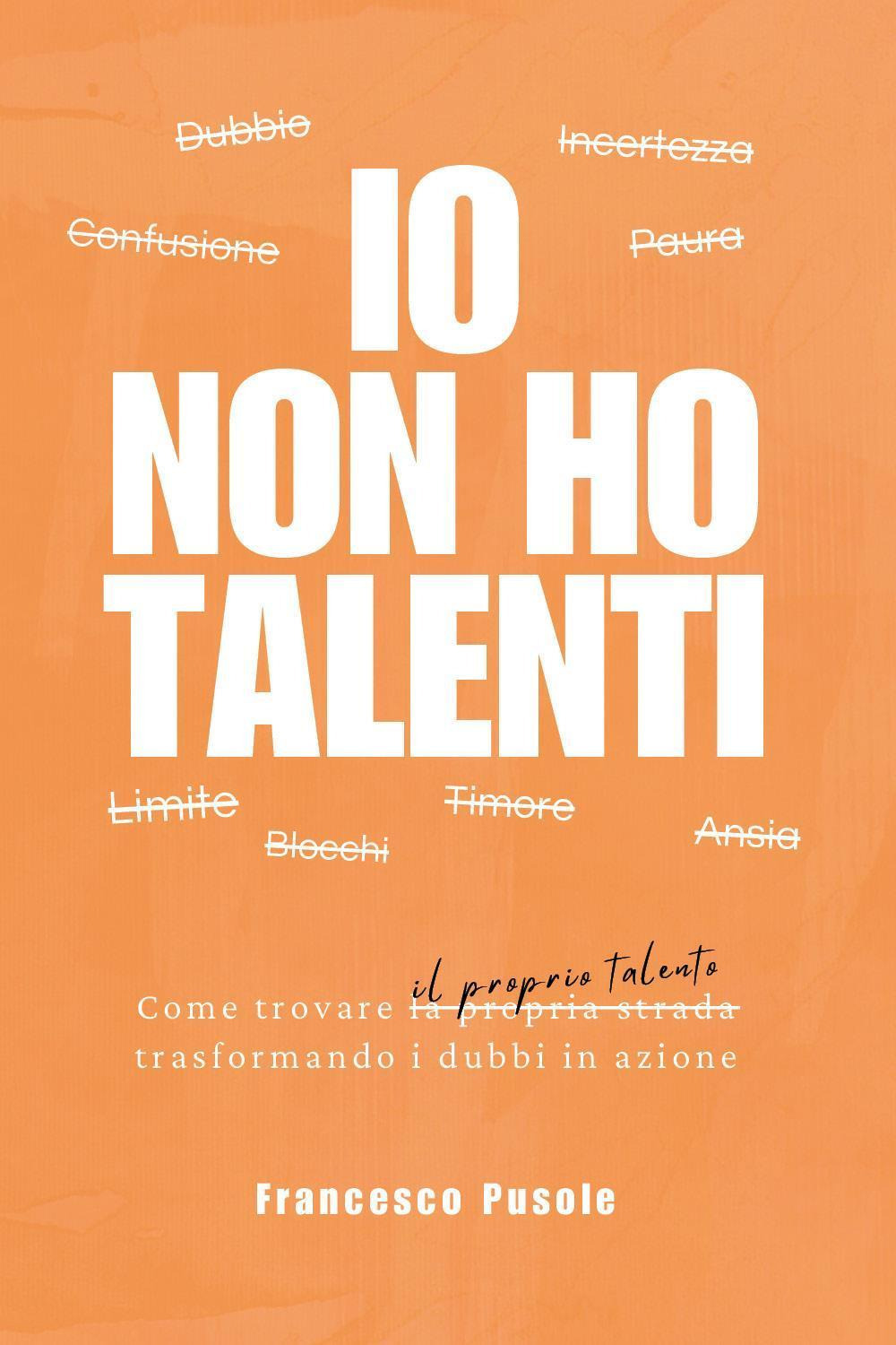 Io non ho talenti. Come trovare il proprio talento trasformando i dubbi in azione