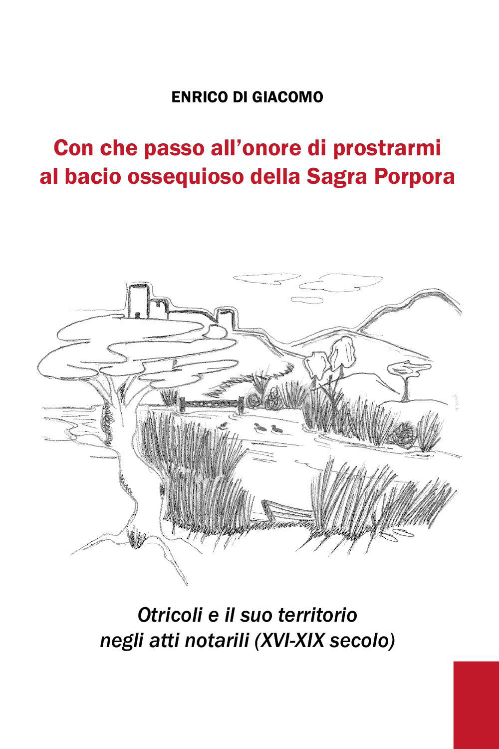 Con che passo all'onore di prostrarmi al bacio ossequioso della Sagra Porpora. Otricoli e il suo territorio negli atti notarili (XVI-XIX secolo)