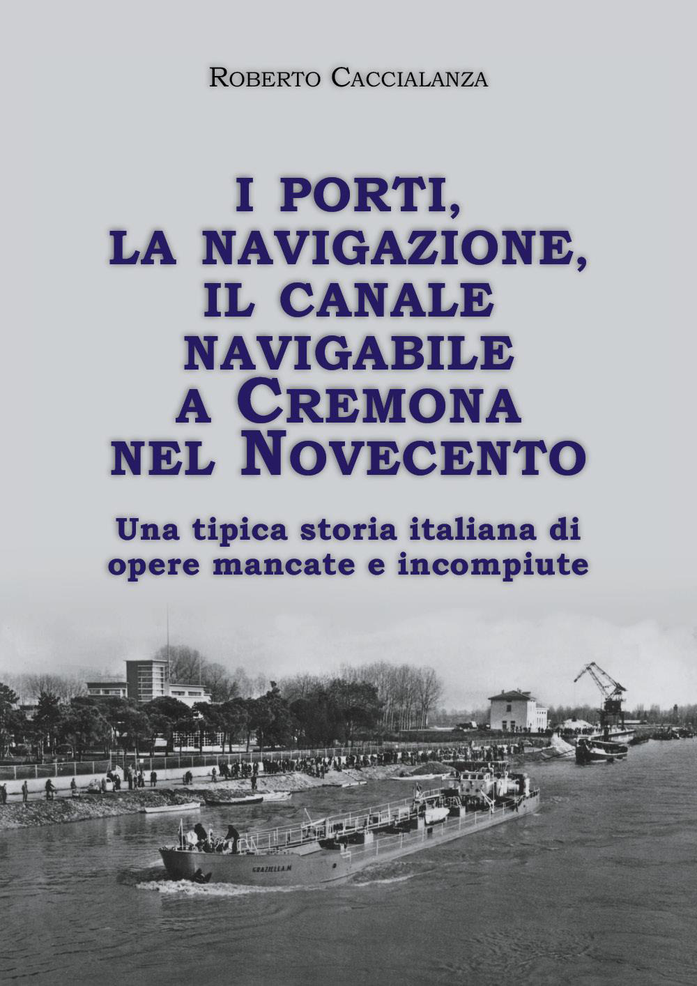 I porti, la navigazione, il canale navigabile a Cremona nel Novecento. Una tipica storia italiana di opere mancate e incompiute