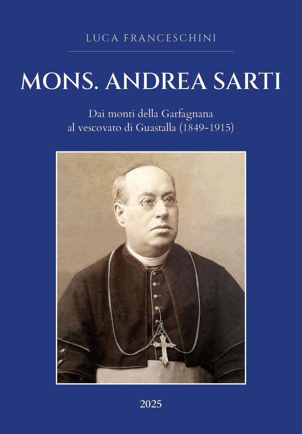 Mons. Andrea Sarti. Dai monti della Garfagnana al vescovato di Guastalla (1849-1915)