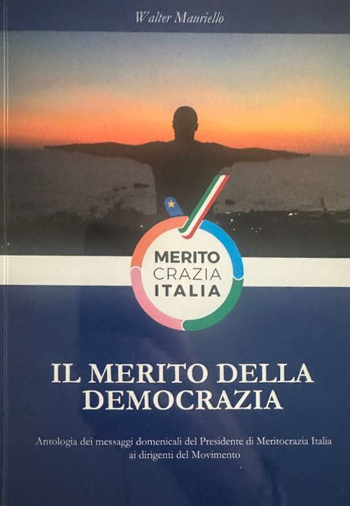 Il merito della democrazia. Antologia dei messaggi domenicali del presidente di Meritocrazia Italia ai dirigenti del movimento