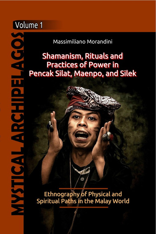 Shamanism, Rituals and Practices of Power in Pencak Silat, Maenpo, and Silek. Ethnography of Physical and Spiritual Paths in the Malay World