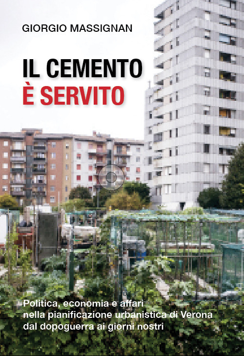 Il cemento è servito. Politica, economia e affari nella pianificazione urbanistica di Verona dal dopoguerra ai giorni nostri