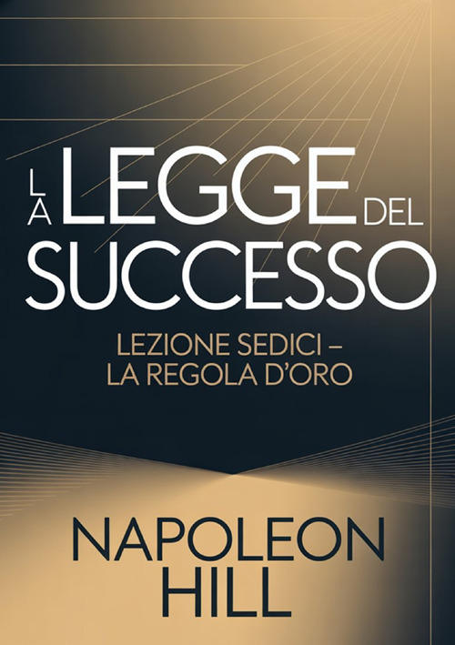 La legge del successo. Lezione sedici. La regola d'oro