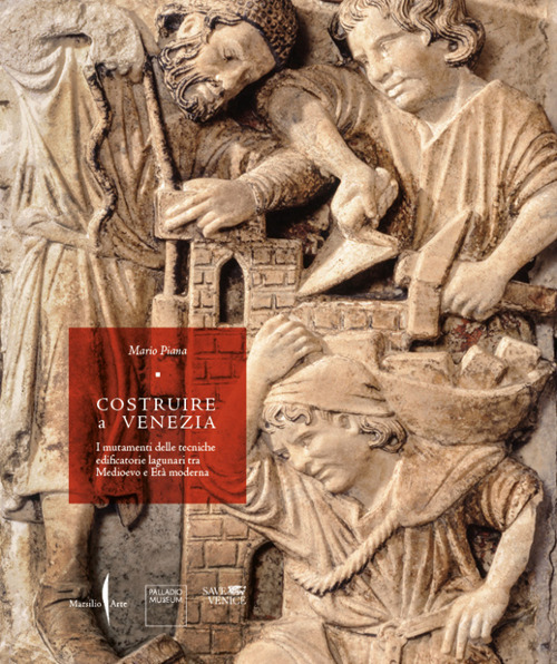 Costruire a Venezia. I mutamenti delle tecniche edificatorie lagunari tra Medioevo e Età moderna