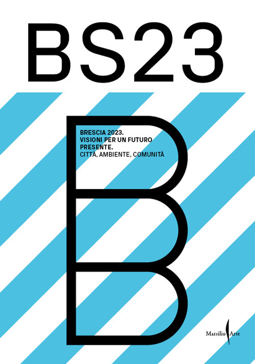 BS23 Brescia 2023. Visioni per un futuro presente. Città, ambiente, comunità