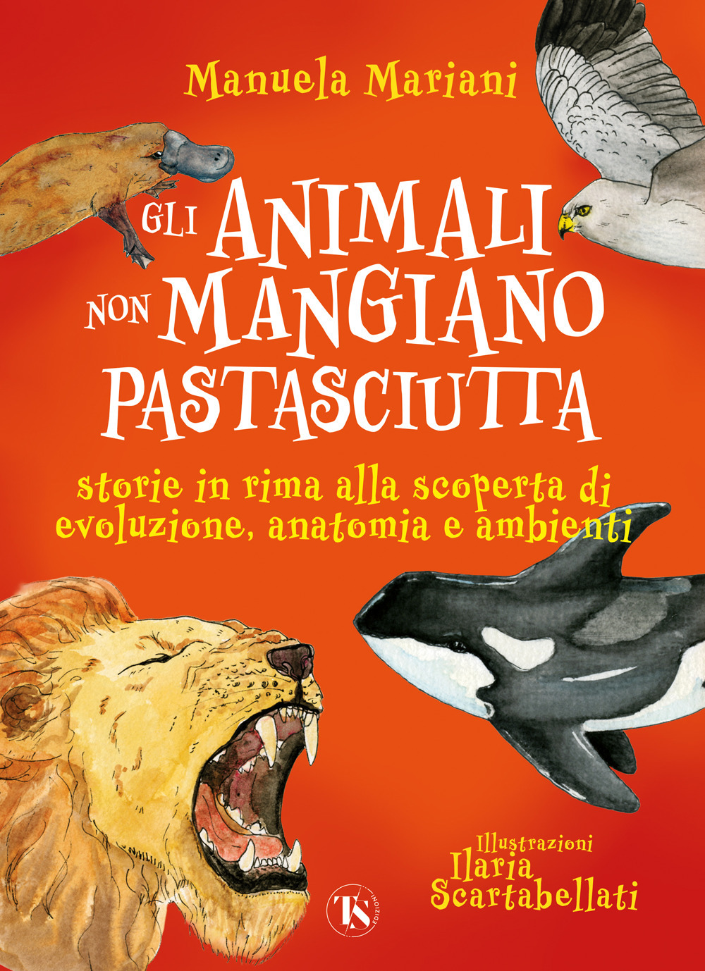 Gli animali non mangiano pastasciutta. Storie in rima alla scoperta di evoluzione, anatomia e ambienti