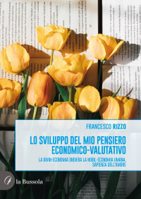 Lo sviluppo del mio pensiero economico-valutativo. La divin-economia (in)vera la nobil-economia umana. Sapienza dell'amor