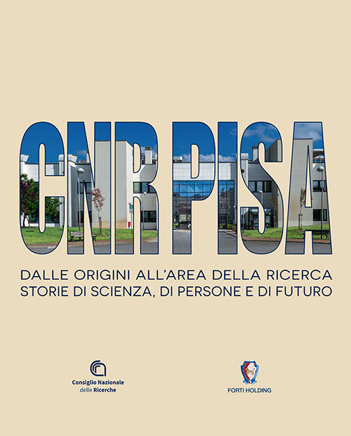 CNR Pisa. Dalle origini all'area della ricerca. Storie di scienza, di persone e di futuro