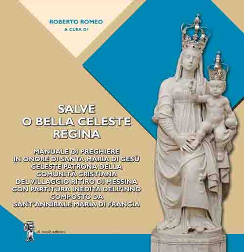 Salve o bella Celeste Regina. Manuale di preghiere in onore di Santa Maria di Gesù celeste patrona della comunità cristiana del Villaggio Ritiro di Messina con partitura inedita dell’inno composto da Sant’Annibale Maria Di Francia