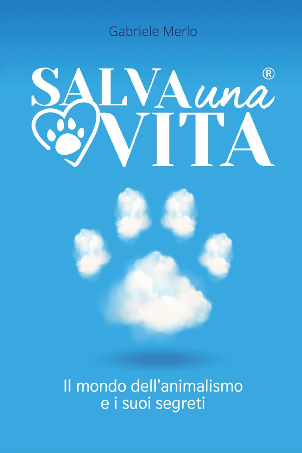 Salva una vita. Il mondo dell'animalismo e i suoi segreti
