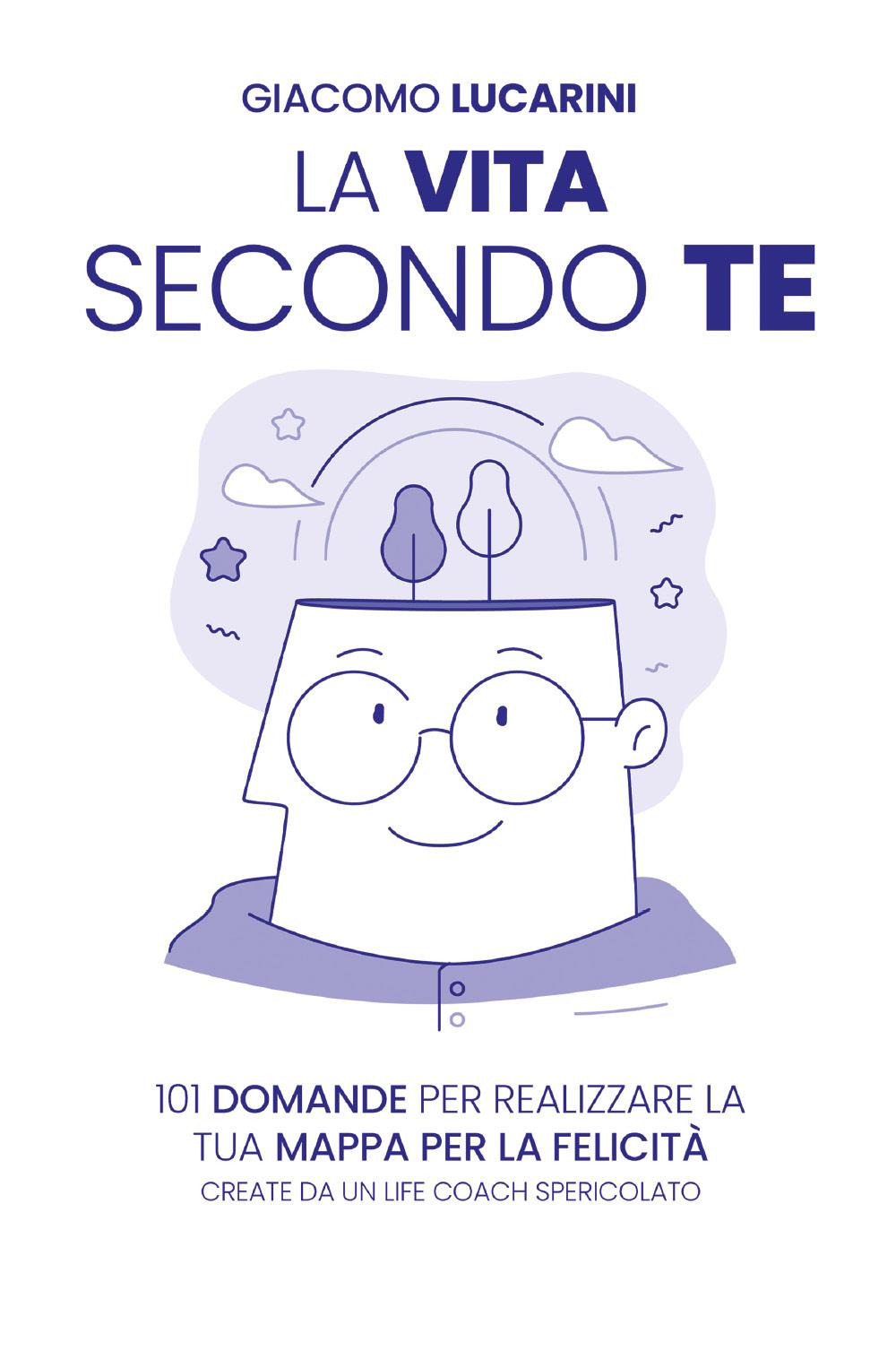 La vita secondo te. 101 domande per realizzare la tua mappa per la felicità. Create da un life coach spericolato