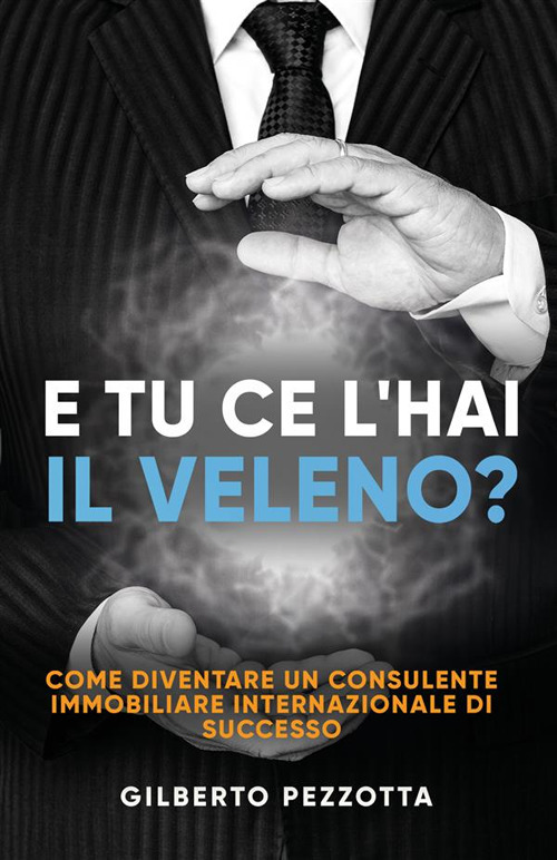 E tu ce l’hai il veleno? Come diventare un consulente immobiliare internazionale di successo