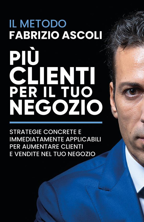 Più clienti per il tuo negozio. Strategie concrete e immediatamente applicabili per aumentare clienti e vendite nel tuo negozio