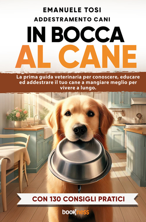 In bocca al cane. La prima guida veterinaria per conoscere, educare ed addestrare il tuo cane a mangiare meglio per vivere a lungo. Con 130 consigli pratici