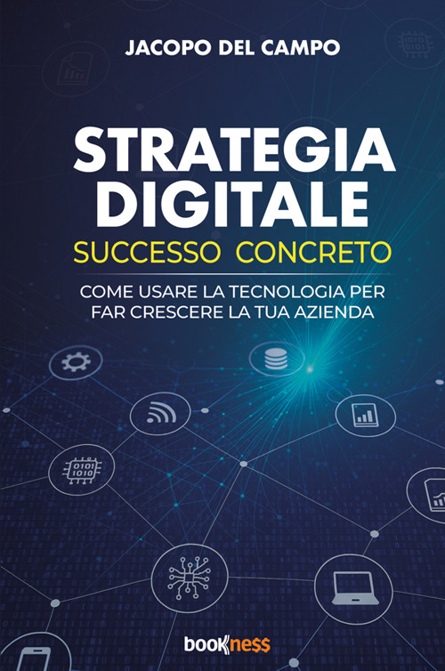 Strategia digitale. Successo concreto. Come usare la tecnologia per far crescere la tua azienda