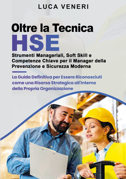 Oltre la Tecnica HSE. Strumenti manageriali, soft skill e competenze chiave per il manager della prevenzione e sicurezza moderna. La guida definitiva per essere riconosciuti come una risorsa strategica all'interno della propria organizzazione