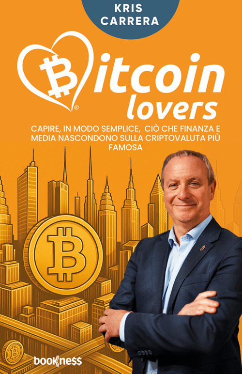 Bitcoin lovers. Capire, in modo semplice, ciò che finanza e media nascondono sulla criptovaluta più famosa