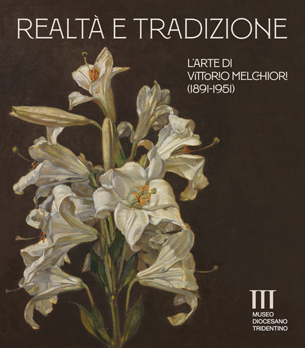 Realtà e tradizione. L'arte di Vittorio Melchiori (1891-1951). Catalogo della mostra (Museo Diocesano Tridentino)