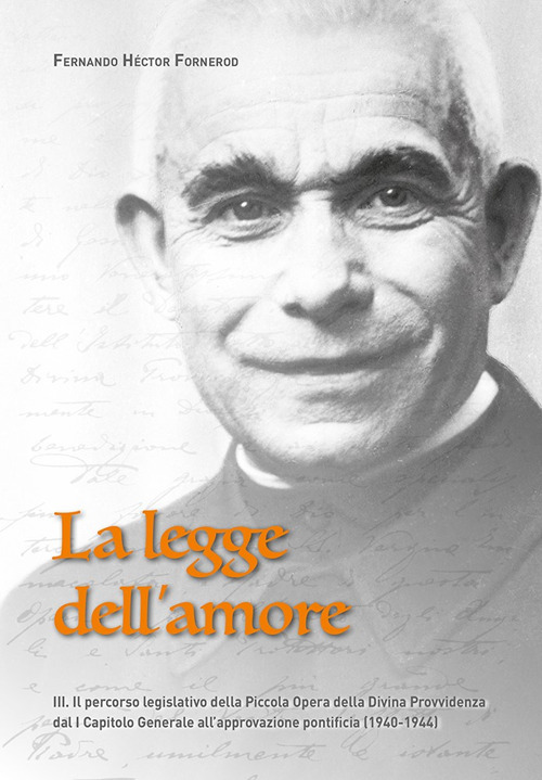 La legge dell'amore. Vol. 3: Il percorso legislativo della Piccola Opera della Divina Provvidenza dal I Capitolo Generale all’approvazione pontificia (1940-1944)